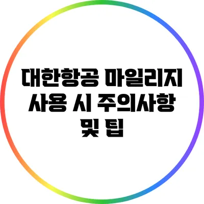 대한항공 마일리지 사용 시 주의사항 및 팁