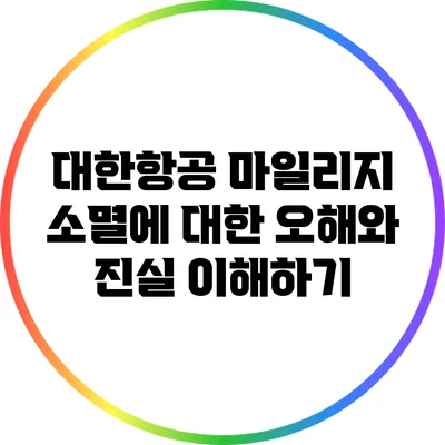 대한항공 마일리지 소멸에 대한 오해와 진실 이해하기