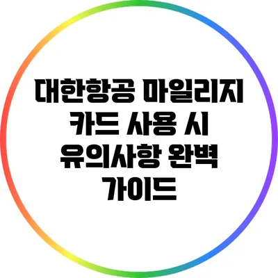 대한항공 마일리지 카드 사용 시 유의사항 완벽 가이드