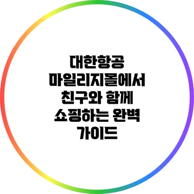 대한항공 마일리지몰에서 친구와 함께 쇼핑하는 완벽 가이드