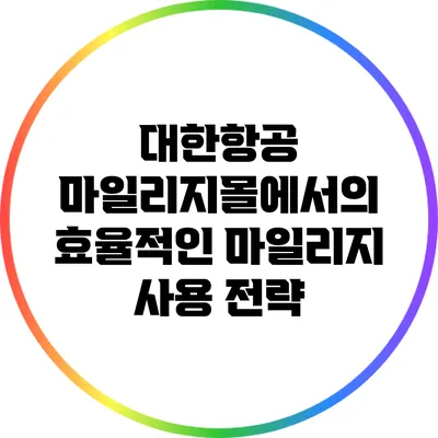 대한항공 마일리지몰에서의 효율적인 마일리지 사용 전략