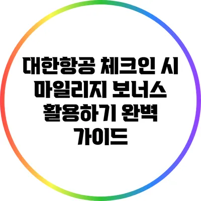 대한항공 체크인 시 마일리지 보너스 활용하기 완벽 가이드