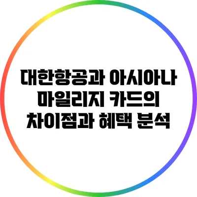 대한항공과 아시아나 마일리지 카드의 차이점과 혜택 분석