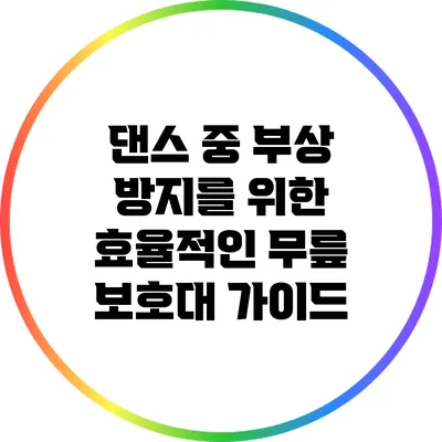 댄스 중 부상 방지를 위한 효율적인 무릎 보호대 가이드