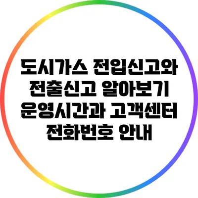 도시가스 전입신고와 전출신고 알아보기: 운영시간과 고객센터 전화번호 안내