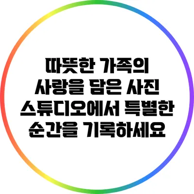 따뜻한 가족의 사랑을 담은 사진 스튜디오에서 특별한 순간을 기록하세요