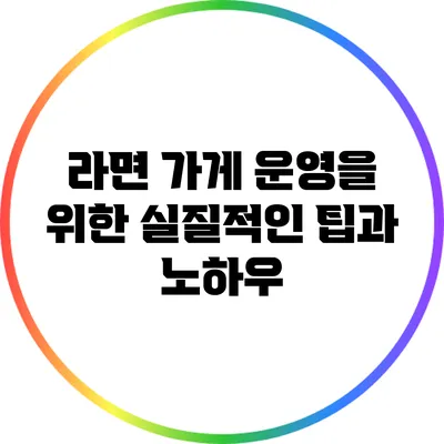 라면 가게 운영을 위한 실질적인 팁과 노하우