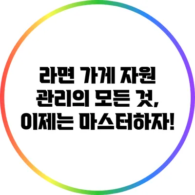 라면 가게 자원 관리의 모든 것, 이제는 마스터하자!