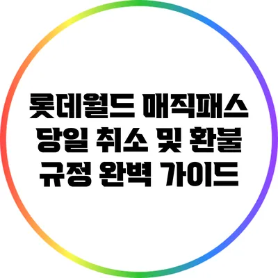 롯데월드 매직패스 당일 취소 및 환불 규정 완벽 가이드