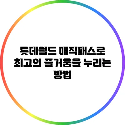 롯데월드 매직패스로 최고의 즐거움을 누리는 방법