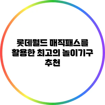 롯데월드 매직패스를 활용한 최고의 놀이기구 추천