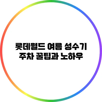 롯데월드 여름 성수기 주차 꿀팁과 노하우