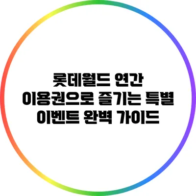 롯데월드 연간 이용권으로 즐기는 특별 이벤트 완벽 가이드