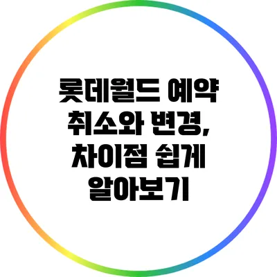 롯데월드 예약 취소와 변경, 차이점 쉽게 알아보기
