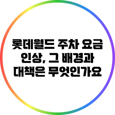 롯데월드 주차 요금 인상, 그 배경과 대책은 무엇인가요?