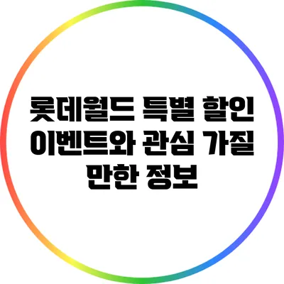 롯데월드 특별 할인 이벤트와 관심 가질 만한 정보