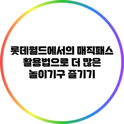 롯데월드에서의 매직패스 활용법으로 더 많은 놀이기구 즐기기