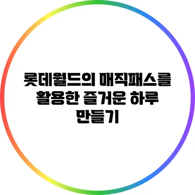 롯데월드의 매직패스를 활용한 즐거운 하루 만들기