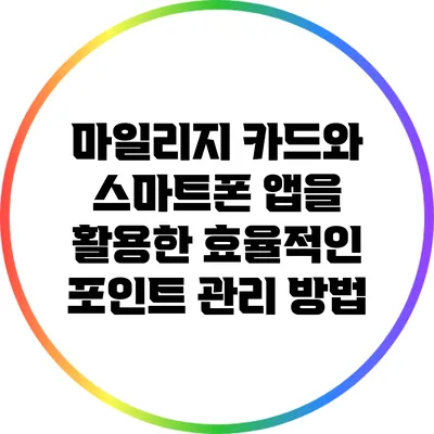 마일리지 카드와 스마트폰 앱을 활용한 효율적인 포인트 관리 방법