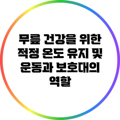 무릎 건강을 위한 적정 온도 유지 및 운동과 보호대의 역할