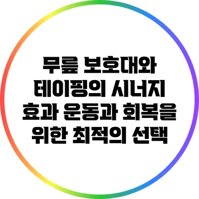 무릎 보호대와 테이핑의 시너지 효과: 운동과 회복을 위한 최적의 선택