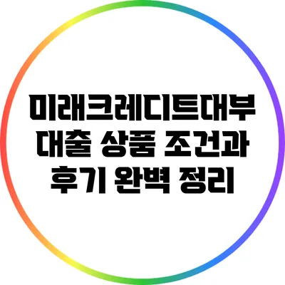 미래크레디트대부 대출 상품 조건과 후기 완벽 정리