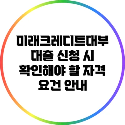 미래크레디트대부 대출 신청 시 확인해야 할 자격 요건 안내