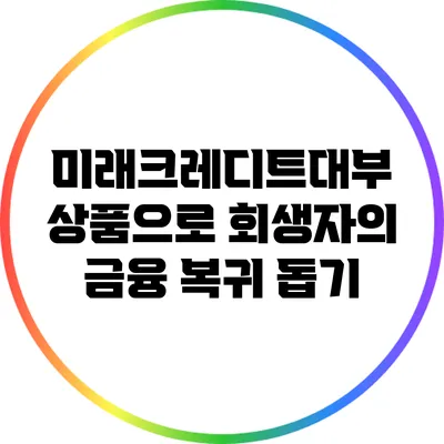미래크레디트대부 상품으로 회생자의 금융 복귀 돕기