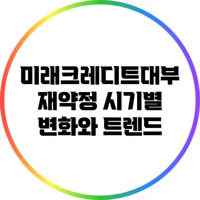 미래크레디트대부 재약정 시기별 변화와 트렌드
