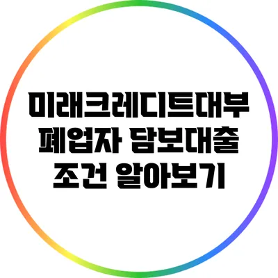 미래크레디트대부 폐업자 담보대출 조건 알아보기