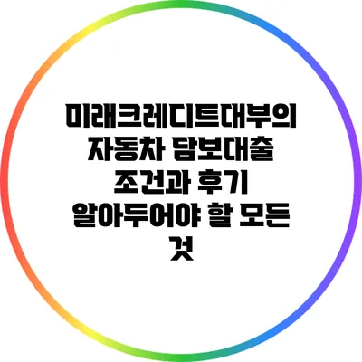 미래크레디트대부의 자동차 담보대출 조건과 후기: 알아두어야 할 모든 것