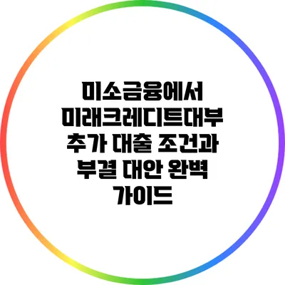 미소금융에서 미래크레디트대부 추가 대출 조건과 부결 대안 완벽 가이드