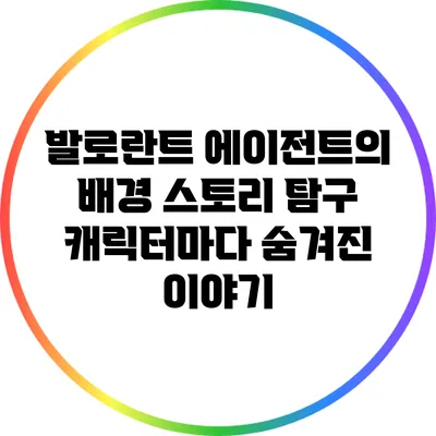 발로란트 에이전트의 배경 스토리 탐구: 캐릭터마다 숨겨진 이야기