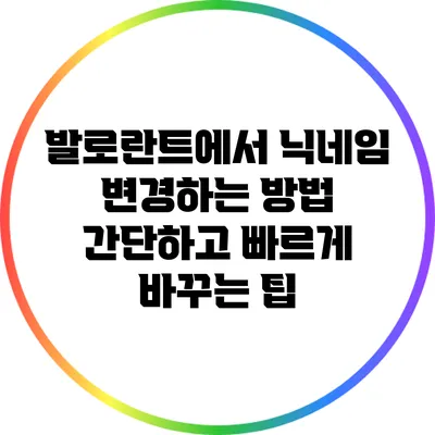 발로란트에서 닉네임 변경하는 방법: 간단하고 빠르게 바꾸는 팁