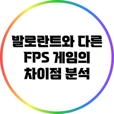 발로란트와 다른 FPS 게임의 차이점 분석
