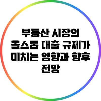 부동산 시장의 올스톱: 대출 규제가 미치는 영향과 향후 전망