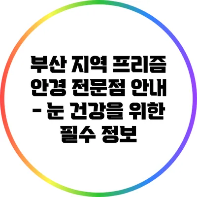 부산 지역 프리즘 안경 전문점 안내 - 눈 건강을 위한 필수 정보