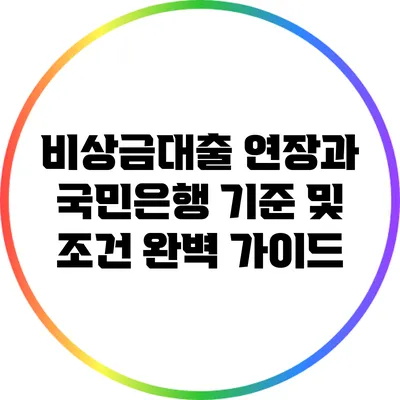 비상금대출 연장과 국민은행 기준 및 조건 완벽 가이드