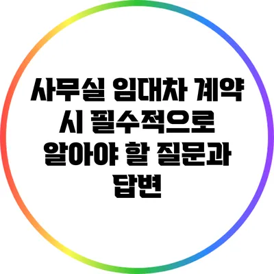 사무실 임대차 계약 시 필수적으로 알아야 할 질문과 답변