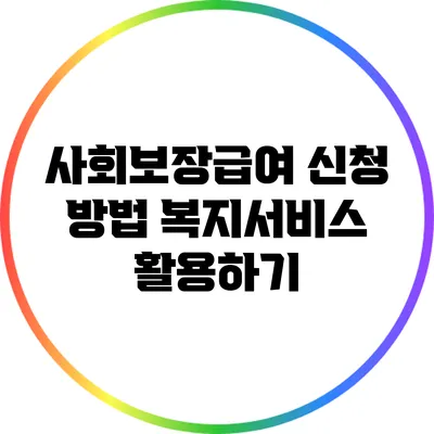 사회보장급여 신청 방법: 복지서비스 활용하기