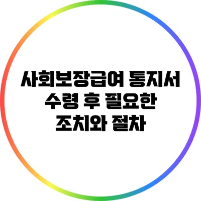 사회보장급여 통지서 수령 후 필요한 조치와 절차
