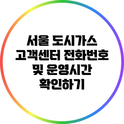 서울 도시가스 고객센터 전화번호 및 운영시간 확인하기