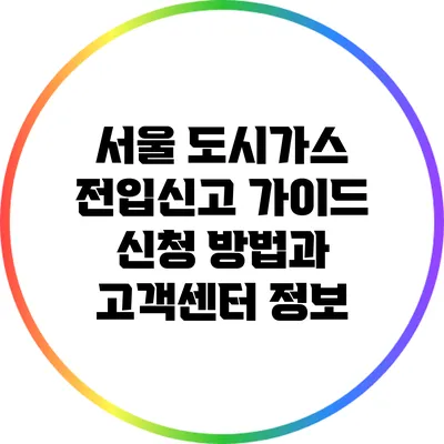 서울 도시가스 전입신고 가이드: 신청 방법과 고객센터 정보