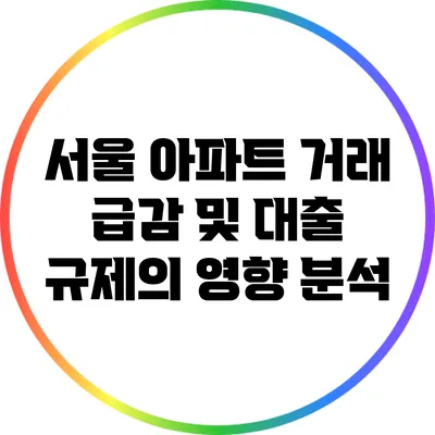 서울 아파트 거래 급감 및 대출 규제의 영향 분석