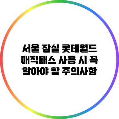 서울 잠실 롯데월드 매직패스 사용 시 꼭 알아야 할 주의사항