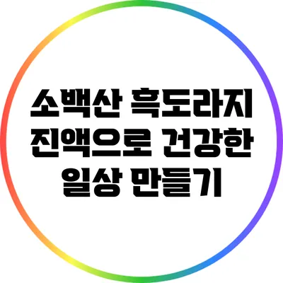 소백산 흑도라지 진액으로 건강한 일상 만들기