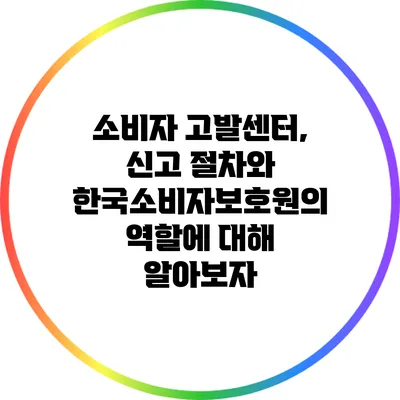 소비자 고발센터, 신고 절차와 한국소비자보호원의 역할에 대해 알아보자