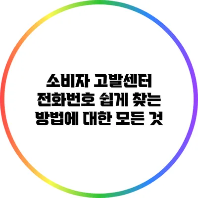 소비자 고발센터 전화번호 쉽게 찾는 방법에 대한 모든 것