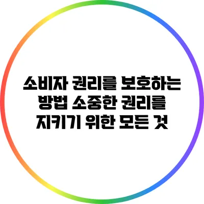 소비자 권리를 보호하는 방법: 소중한 권리를 지키기 위한 모든 것