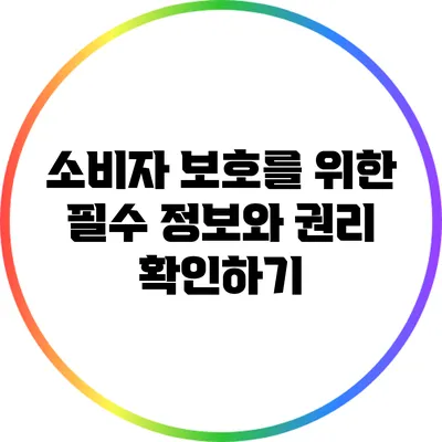 소비자 보호를 위한 필수 정보와 권리 확인하기